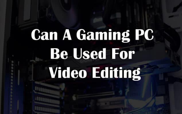 Can A Gaming PC Be Used For Video Editing