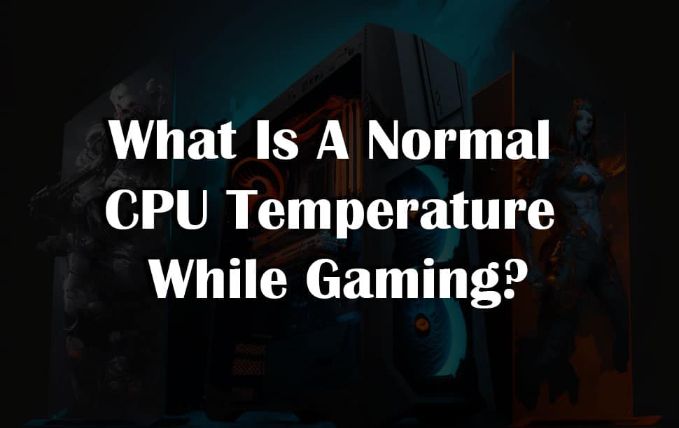 What Is A Normal CPU Temperature While Gaming?